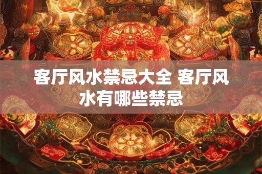 客厅风水禁忌大全 客厅风水有哪些禁忌