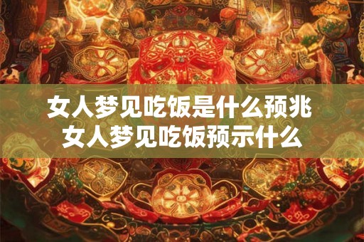 女人梦见吃饭是什么预兆 女人梦见吃饭预示什么
