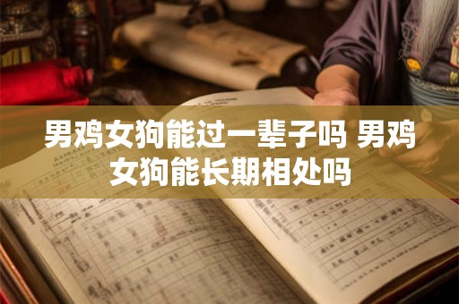 男鸡女狗能过一辈子吗 男鸡女狗能长期相处吗
