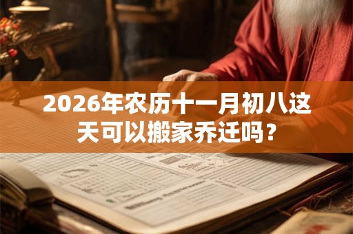 2026年农历十一月初八这天可以搬家乔迁吗？