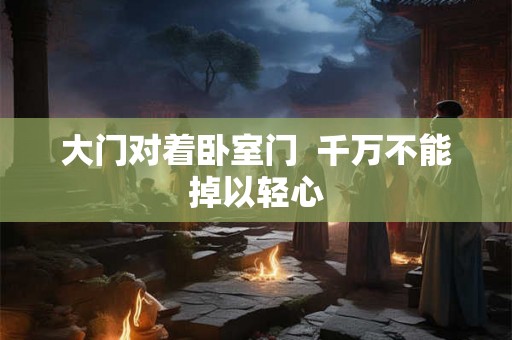 大门对着卧室门  千万不能掉以轻心