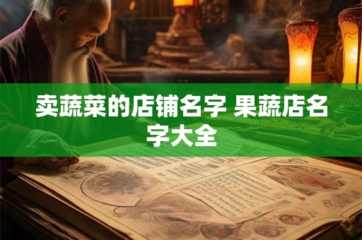 卖蔬菜的店铺名字 果蔬店名字大全