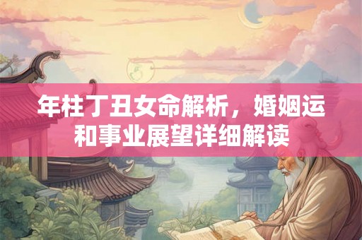 年柱丁丑女命解析，婚姻运和事业展望详细解读