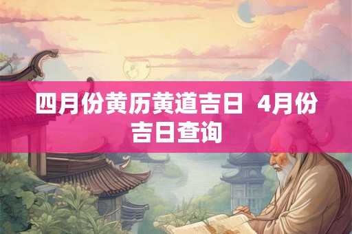 四月份黄历黄道吉日  4月份吉日查询