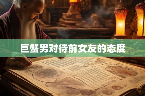 巨蟹男对待前女友的态度