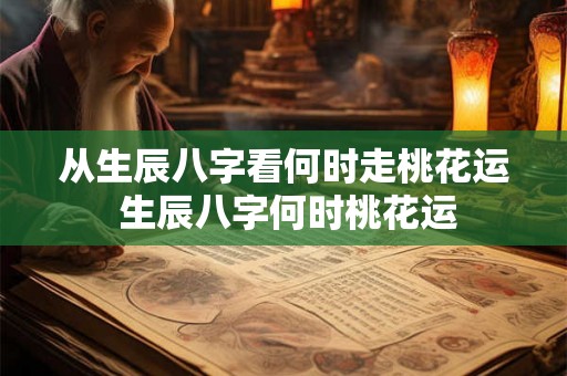 从生辰八字看何时走桃花运 生辰八字何时桃花运