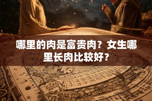 哪里的肉是富贵肉？女生哪里长肉比较好？