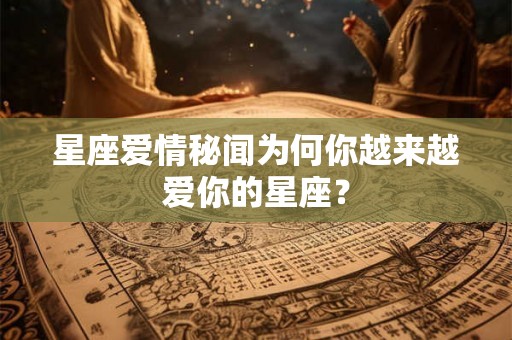 星座爱情秘闻为何你越来越爱你的星座？