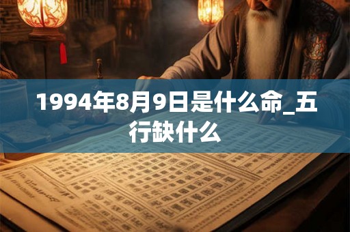 1994年8月9日是什么命_五行缺什么