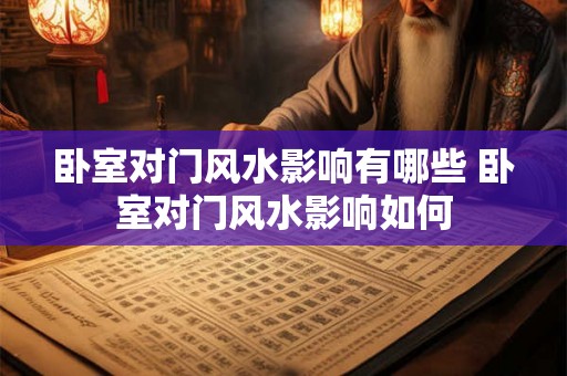卧室对门风水影响有哪些 卧室对门风水影响如何