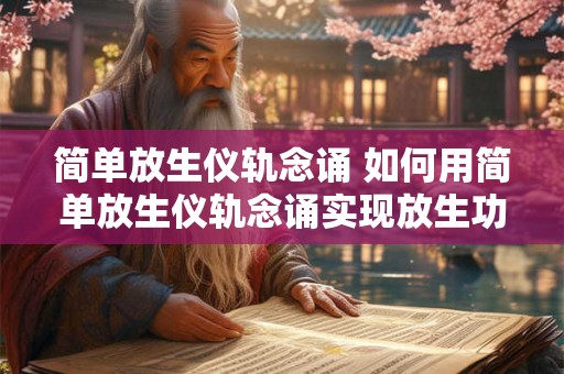 简单放生仪轨念诵 如何用简单放生仪轨念诵实现放生功德