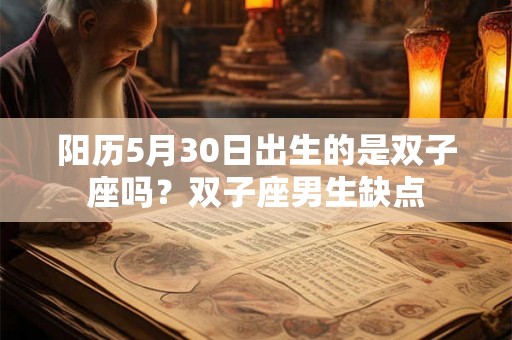 阳历5月30日出生的是双子座吗？双子座男生缺点