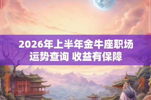 2026年上半年金牛座职场运势查询 收益有保障