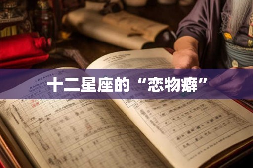 十二星座的“恋物癖”