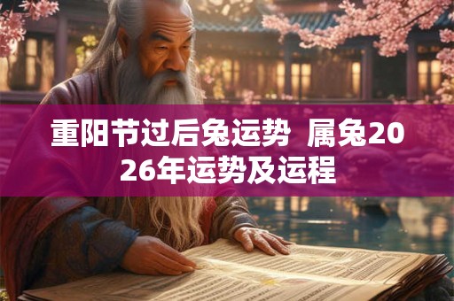 重阳节过后兔运势  属兔2026年运势及运程