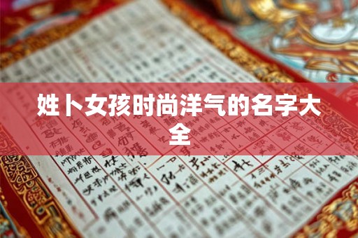 姓卜女孩时尚洋气的名字大全