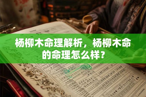 杨柳木命理解析，杨柳木命的命理怎么样？