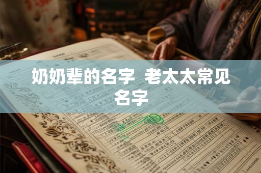 奶奶辈的名字 老太太常见名字 奶奶辈的名字 老太太常见名字