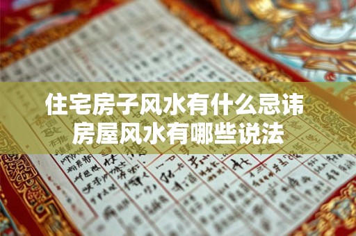 住宅房子风水有什么忌讳 房屋风水有哪些说法 住宅房子风水有什么忌讳 房屋风水有哪些说法