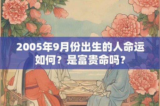 2005年9月份出生的人命运如何？是富贵命吗？