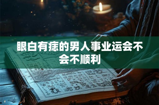眼白有痣的男人事业运会不会不顺利