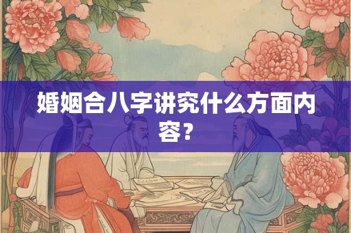 婚姻合八字讲究什么方面内容？