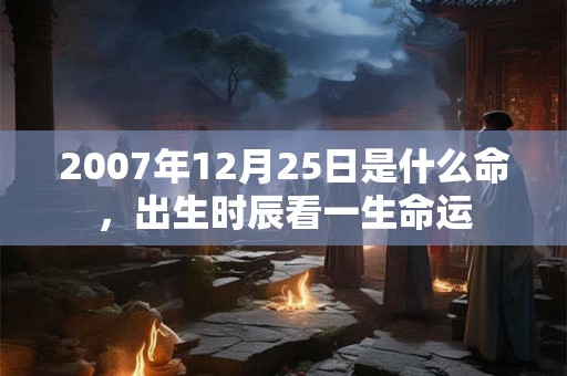 2007年12月25日是什么命，出生时辰看一生命运