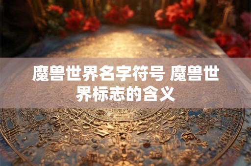 魔兽世界名字符号 魔兽世界标志的含义