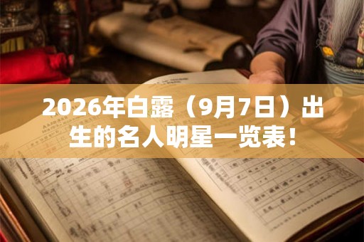 2026年白露（9月7日）出生的名人明星一览表！