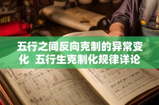 五行之间反向克制的异常变化 五行生克制化规律详论 五行之间反向克制的异常变化 五行生克制化规律详论