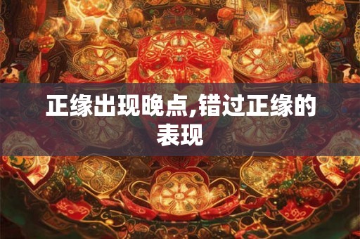 正缘出现晚点,错过正缘的表现