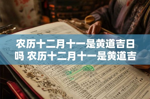 农历十二月十一是黄道吉日吗 农历十二月十一是黄道吉日吗