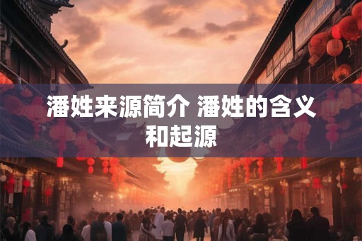 潘姓来源简介 潘姓的含义和起源