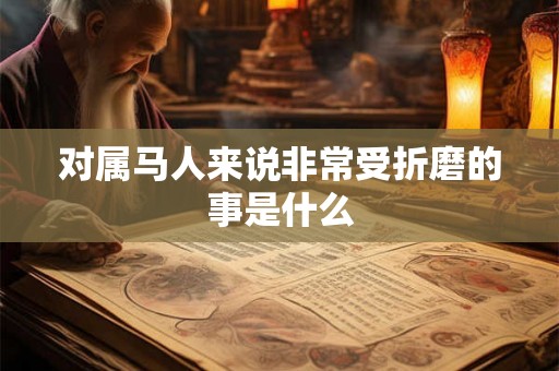 对属马人来说非常受折磨的事是什么