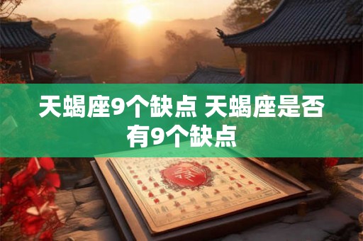 天蝎座9个缺点 天蝎座是否有9个缺点