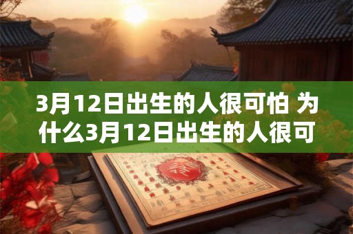 3月12日出生的人很可怕 为什么3月12日出生的人很可怕