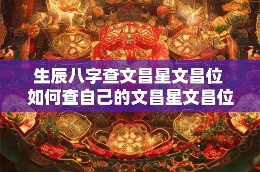 生辰八字查文昌星文昌位 如何查自己的文昌星文昌位 生辰八字查文昌星文昌位 如何查自己的文昌星文昌位