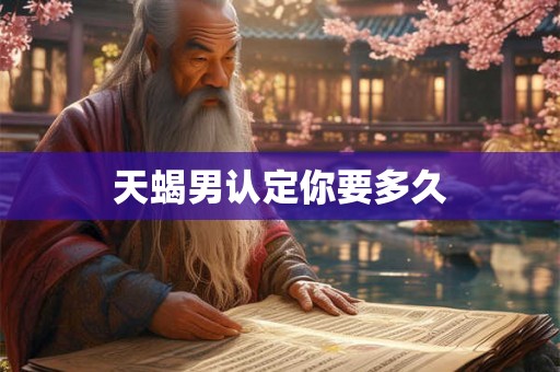 天蝎男认定你要多久