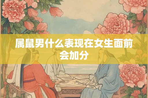 属鼠男什么表现在女生面前会加分