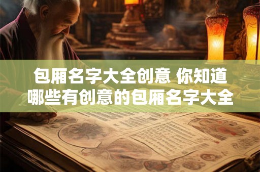 包厢名字大全创意 你知道哪些有创意的包厢名字大全吗