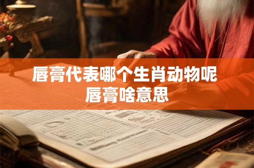 唇膏代表哪个生肖动物呢 唇膏啥意思