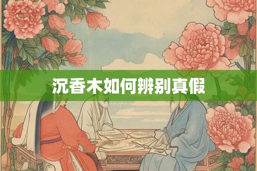 沉香木如何辨别真假 沉香木如何辨别真假