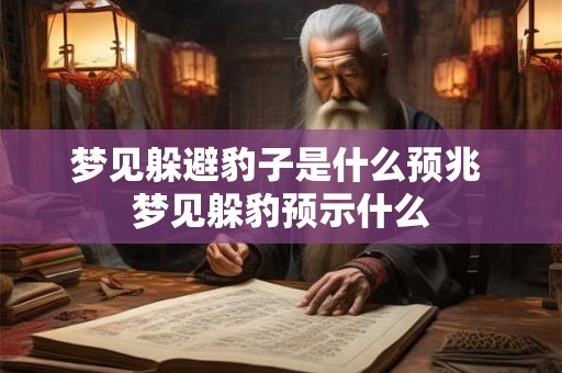 梦见躲避豹子是什么预兆 梦见躲豹预示什么
