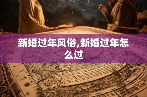 新婚过年风俗,新婚过年怎么过