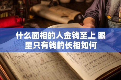 什么面相的人金钱至上 眼里只有钱的长相如何