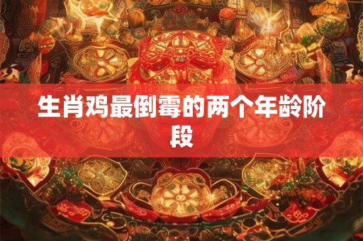 生肖鸡最倒霉的两个年龄阶段 生肖鸡最倒霉的两个年龄阶段