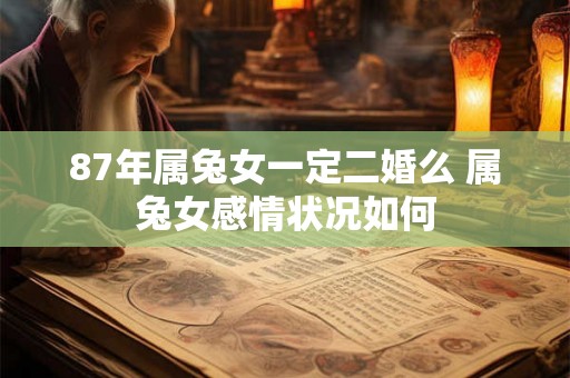 87年属兔女一定二婚么 属兔女感情状况如何
