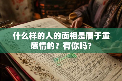 什么样的人的面相是属于重感情的？有你吗？