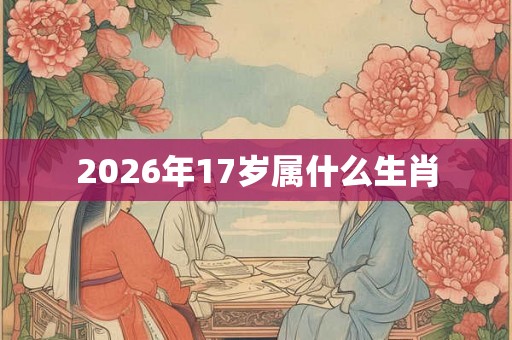 2026年17岁属什么生肖