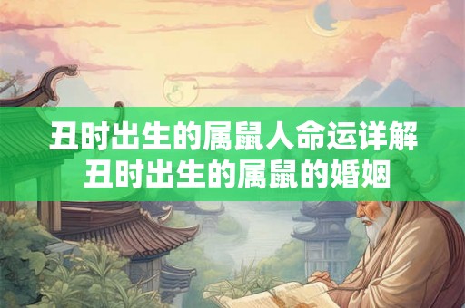 丑时出生的属鼠人命运详解 丑时出生的属鼠的婚姻